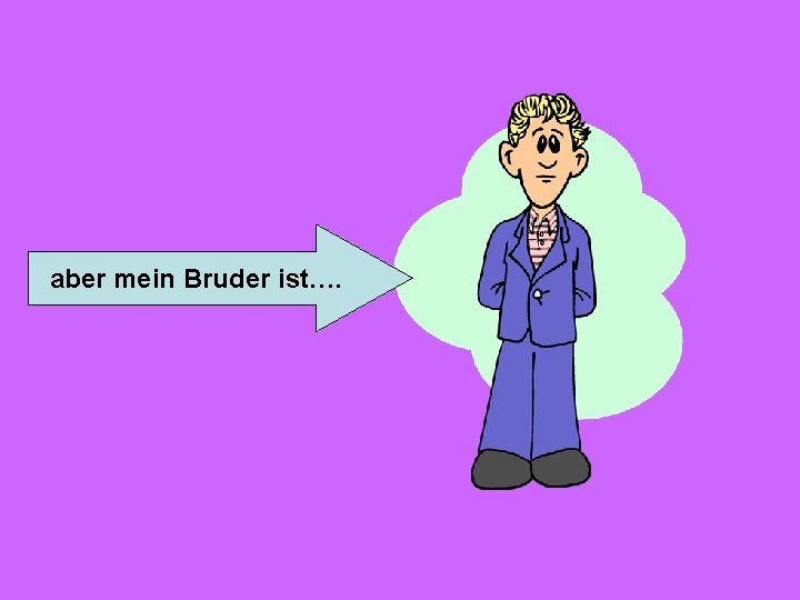 aber mein Bruder ist…. 