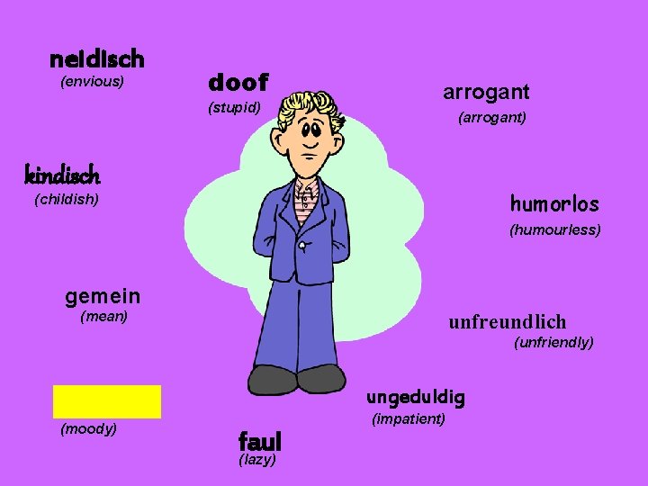 neidisch (envious) doof (stupid) arrogant (arrogant) kindisch humorlos (childish) (humourless) gemein (mean) unfreundlich (unfriendly)