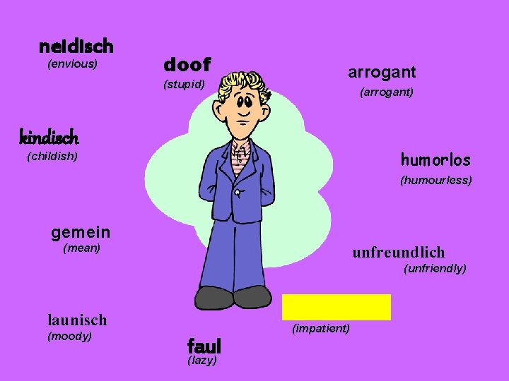 neidisch (envious) doof (stupid) arrogant (arrogant) kindisch humorlos (childish) (humourless) gemein (mean) unfreundlich (unfriendly)