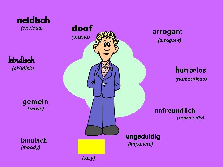 neidisch (envious) doof (stupid) arrogant (arrogant) kindisch humorlos (childish) (humourless) gemein (mean) unfreundlich (unfriendly)