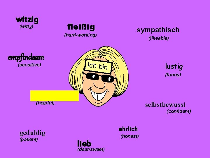 witzig (witty) fleißig (hard-working) empfindsam (sensitive) sympathisch (likeable) Ich bin lustig (funny) (helpful) selbstbewusst