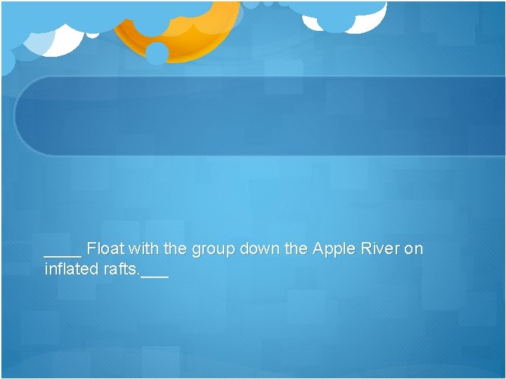 ____ Float with the group down the Apple River on inflated rafts. ___ 