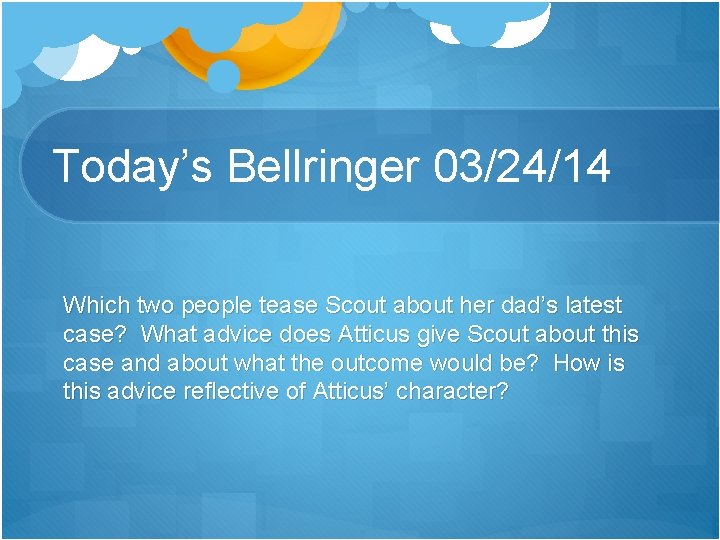Today’s Bellringer 03/24/14 Which two people tease Scout about her dad’s latest case? What