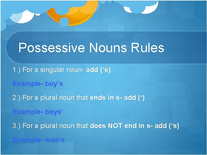 Possessive Nouns Rules 1. ) For a singular noun- add (‘s) Example- boy’s 2.