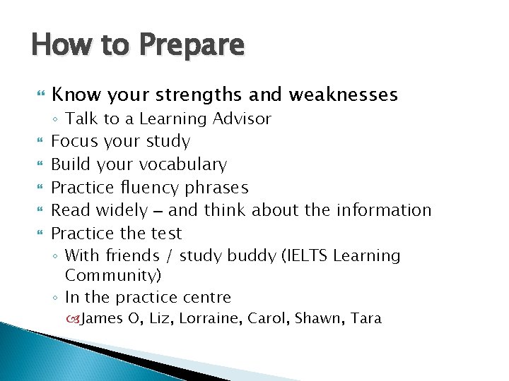 How to Prepare Know your strengths and weaknesses ◦ Talk to a Learning Advisor