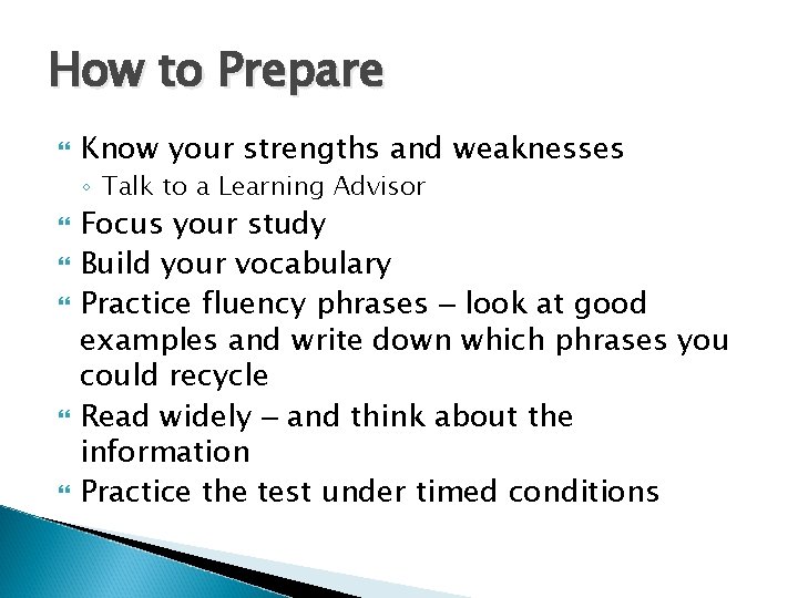How to Prepare Know your strengths and weaknesses ◦ Talk to a Learning Advisor