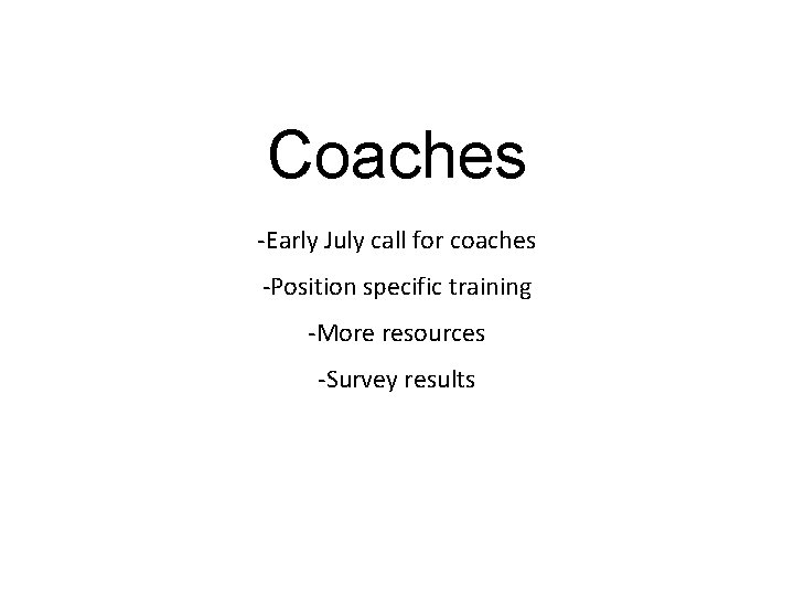 Coaches -Early July call for coaches -Position specific training -More resources -Survey results 