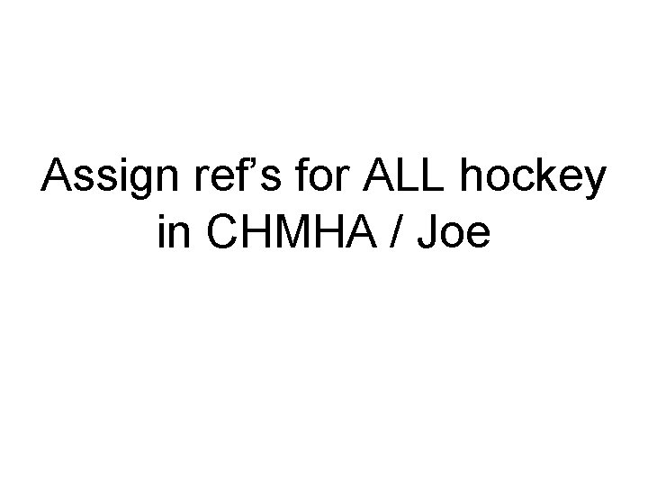 Assign ref’s for ALL hockey in CHMHA / Joe 