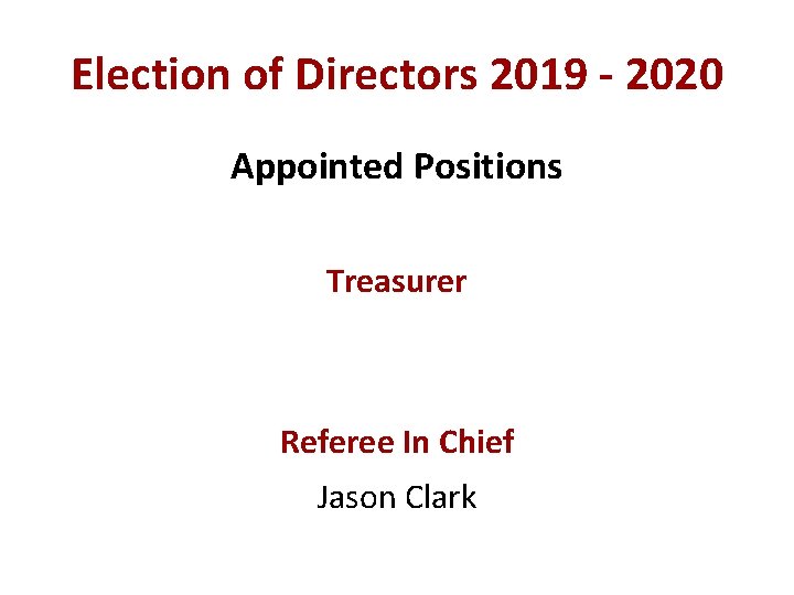 Election of Directors 2019 - 2020 Appointed Positions Treasurer Referee In Chief Jason Clark