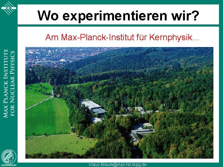 Wo experimentieren wir? Am Max-Planck-Institut für Kernphysik… Klaus. Blaum@mpi-hd. mpg. de 