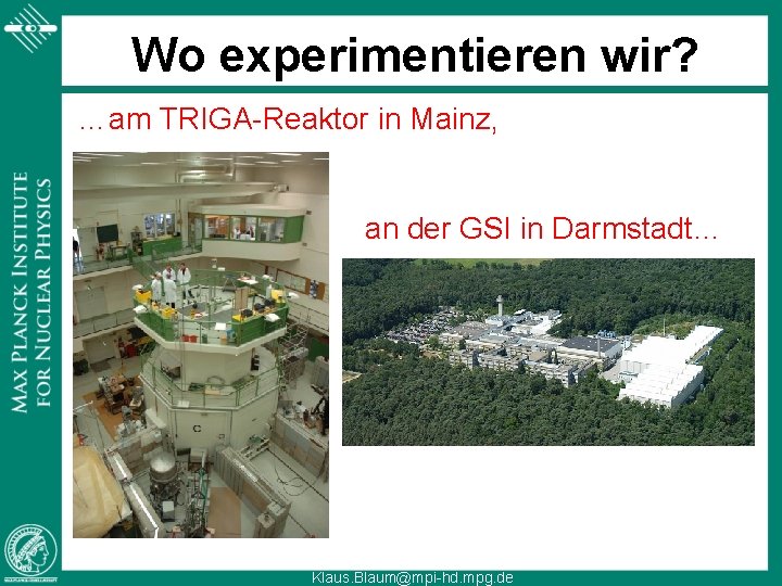 Wo experimentieren wir? …am TRIGA-Reaktor in Mainz, an der GSI in Darmstadt… Klaus. Blaum@mpi-hd.