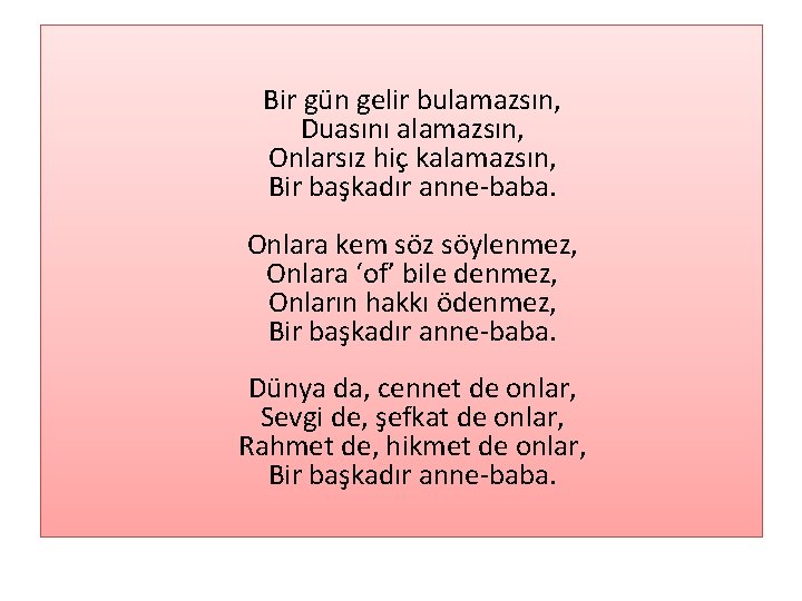  Bir gün gelir bulamazsın, Duasını alamazsın, Onlarsız hiç kalamazsın, Bir başkadır anne baba.