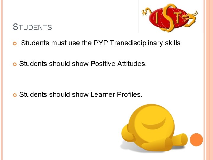 STUDENTS Students must use the PYP Transdisciplinary skills. Students should show Positive Attitudes. Students