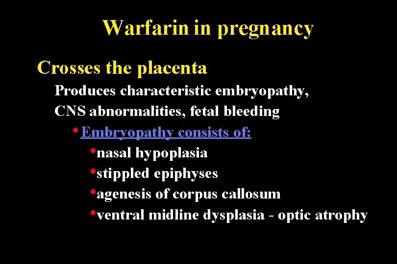 Warfarin in pregnancy Crosses the placenta Produces characteristic embryopathy, CNS abnormalities, fetal bleeding •