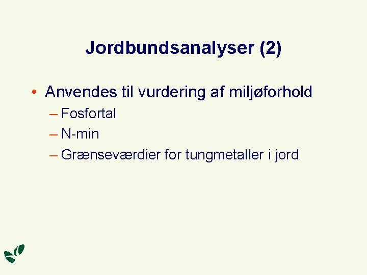 Jordbundsanalyser (2) • Anvendes til vurdering af miljøforhold – Fosfortal – N-min – Grænseværdier
