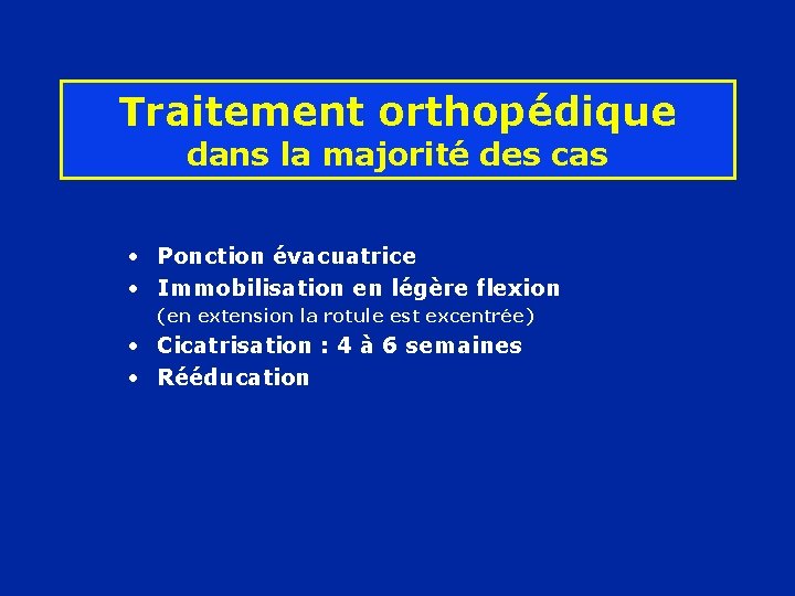 Traitement orthopédique dans la majorité des cas • Ponction évacuatrice • Immobilisation en légère