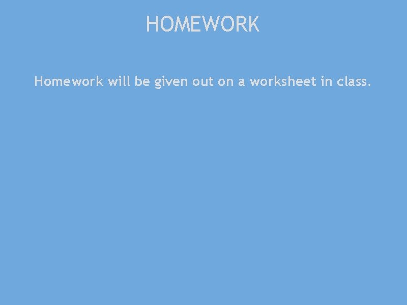 HOMEWORK Homework will be given out on a worksheet in class. 