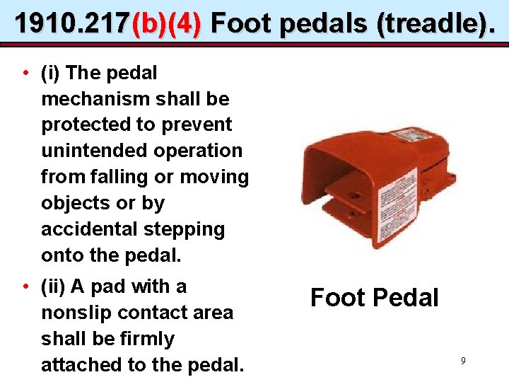 1910. 217(b)(4) Foot pedals (treadle). • (i) The pedal mechanism shall be protected to