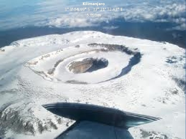 Kilimanjaro 3° 3' 54. 99" S 37° 21' 32. 67" E 5. 891 m