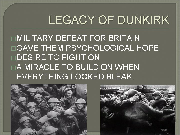 LEGACY OF DUNKIRK �MILITARY DEFEAT FOR BRITAIN �GAVE THEM PSYCHOLOGICAL HOPE �DESIRE TO FIGHT