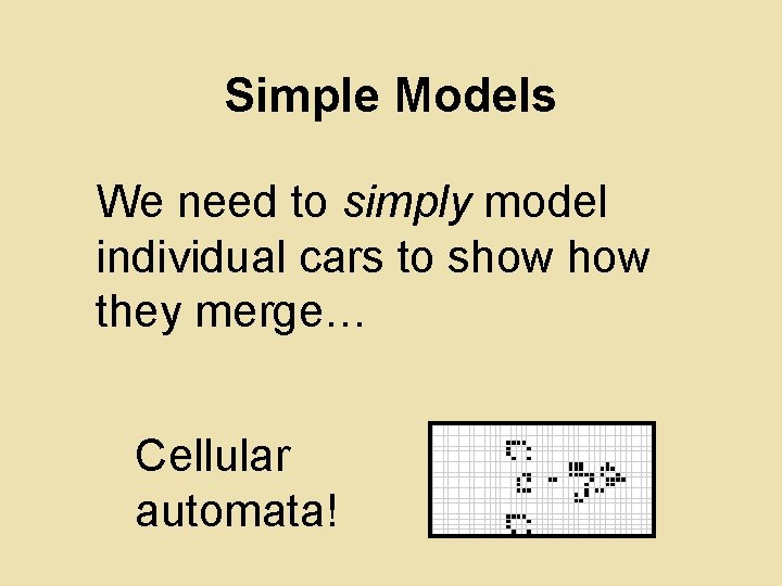 Simple Models We need to simply model individual cars to show they merge… Cellular