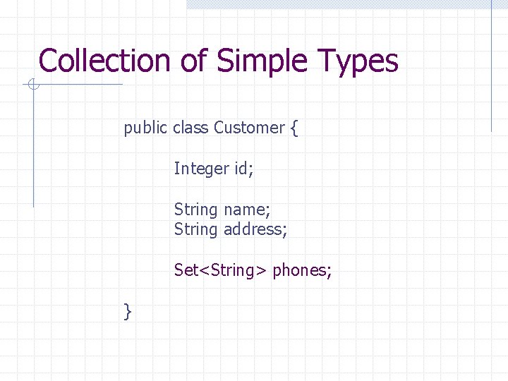 Collection of Simple Types public class Customer { Integer id; String name; String address;