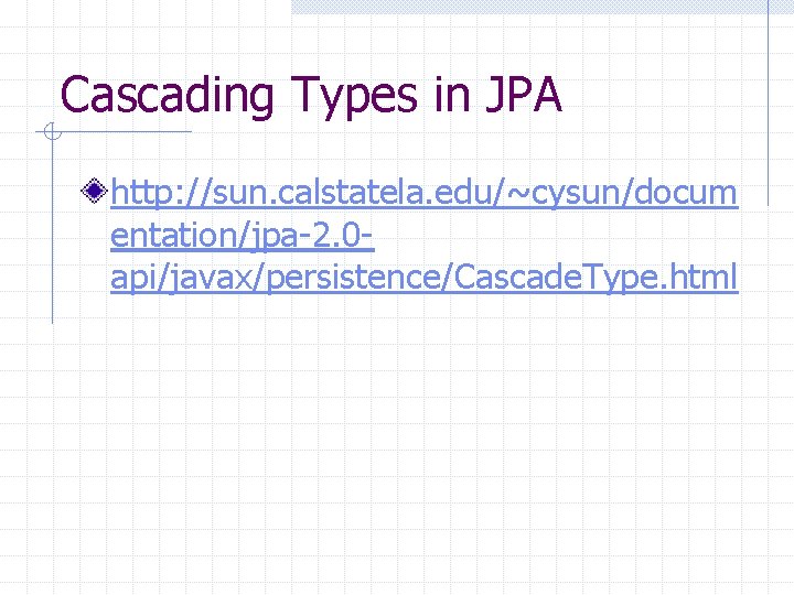 Cascading Types in JPA http: //sun. calstatela. edu/~cysun/docum entation/jpa-2. 0 api/javax/persistence/Cascade. Type. html 
