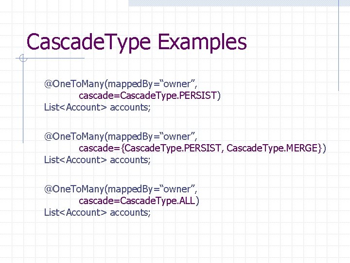 Cascade. Type Examples @One. To. Many(mapped. By=“owner”, cascade=Cascade. Type. PERSIST) List<Account> accounts; @One. To.