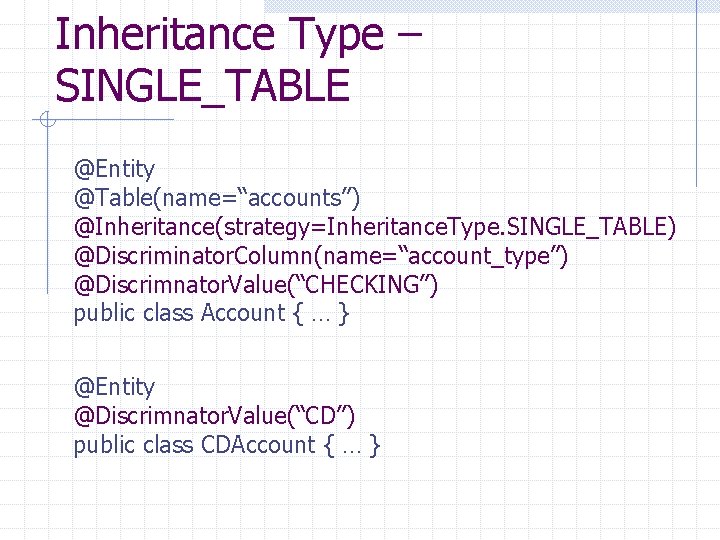 Inheritance Type – SINGLE_TABLE @Entity @Table(name=“accounts”) @Inheritance(strategy=Inheritance. Type. SINGLE_TABLE) @Discriminator. Column(name=“account_type”) @Discrimnator. Value(“CHECKING”) public