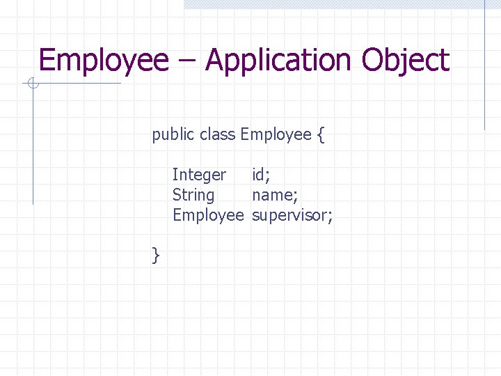 Employee – Application Object public class Employee { Integer id; String name; Employee supervisor;