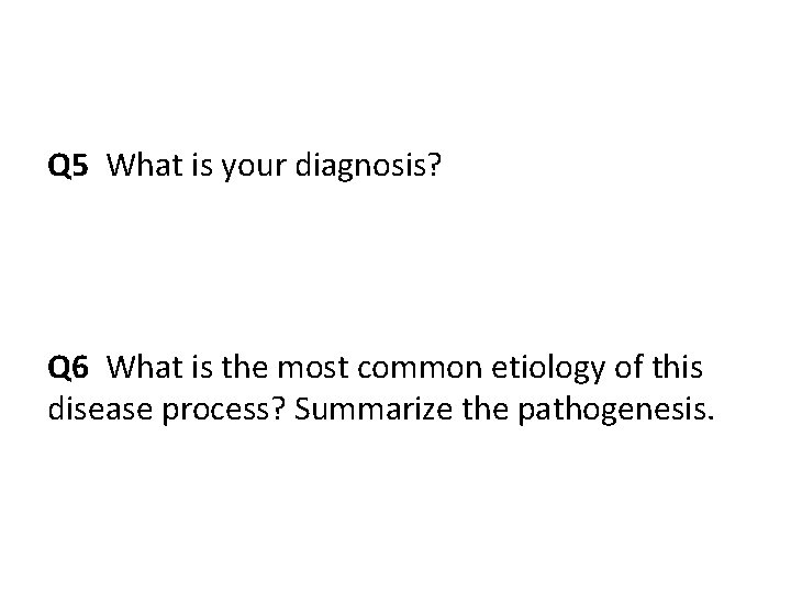 Q 5 What is your diagnosis? Q 6 What is the most common etiology Q 5 What is your diagnosis? Q 6 What is the most common etiology