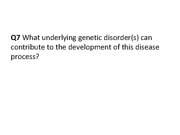 Q 7 What underlying genetic disorder(s) can contribute to the development of this disease Q 7 What underlying genetic disorder(s) can contribute to the development of this disease