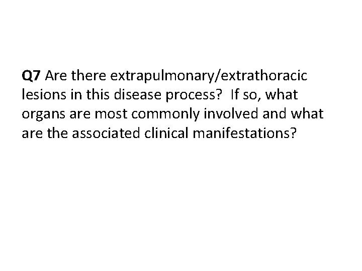 Q 7 Are there extrapulmonary/extrathoracic lesions in this disease process? If so, what organs Q 7 Are there extrapulmonary/extrathoracic lesions in this disease process? If so, what organs