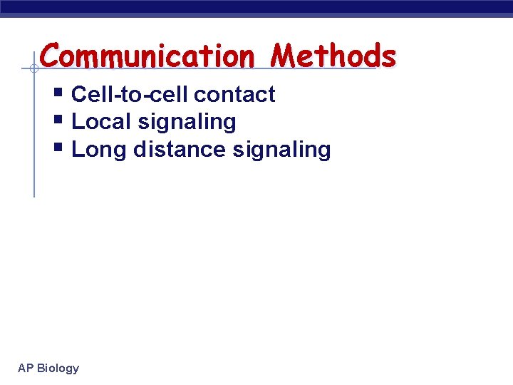 Communication Methods § Cell-to-cell contact § Local signaling § Long distance signaling AP Biology