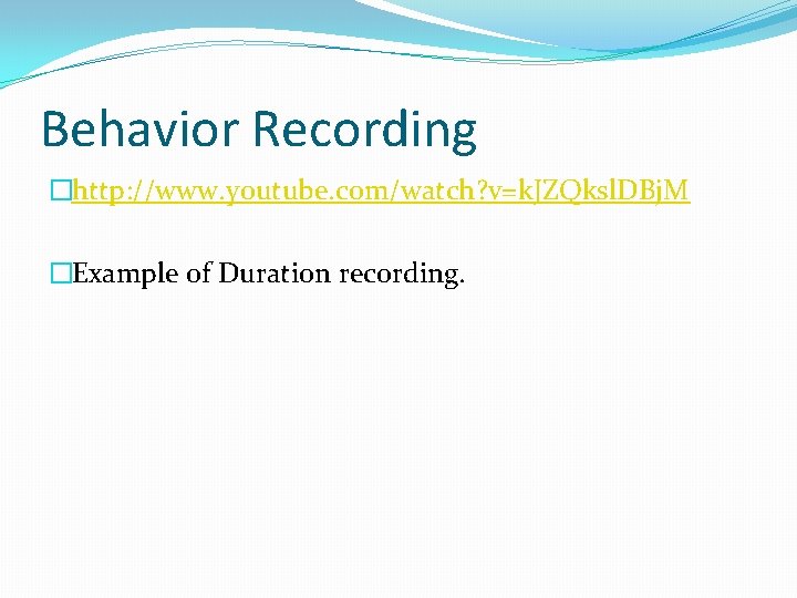 Behavior Recording �http: //www. youtube. com/watch? v=k. JZQksl. DBj. M �Example of Duration recording.