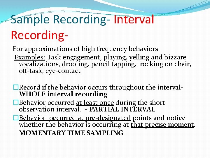 Sample Recording- Interval Recording. For approximations of high frequency behaviors. Examples: Task engagement, playing,