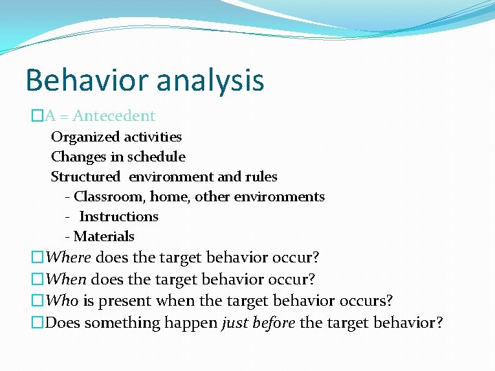 Behavior analysis �A = Antecedent Organized activities Changes in schedule Structured environment and rules