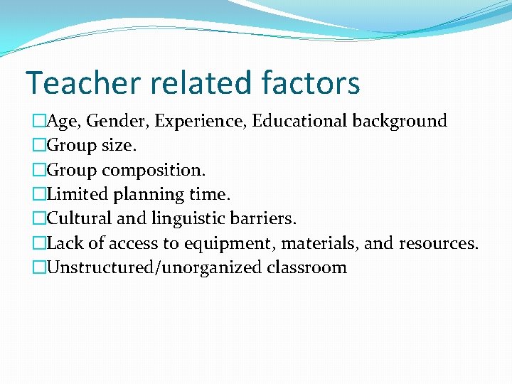 Teacher related factors �Age, Gender, Experience, Educational background �Group size. �Group composition. �Limited planning