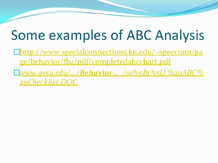 Some examples of ABC Analysis �http: //www. specialconnections. ku. edu/~specconn/pa ge/behavior/fba/pdf/completedabcchart. pdf �www. gvsu.