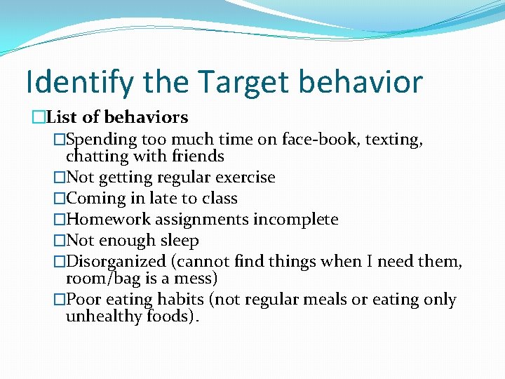 Identify the Target behavior �List of behaviors �Spending too much time on face-book, texting,