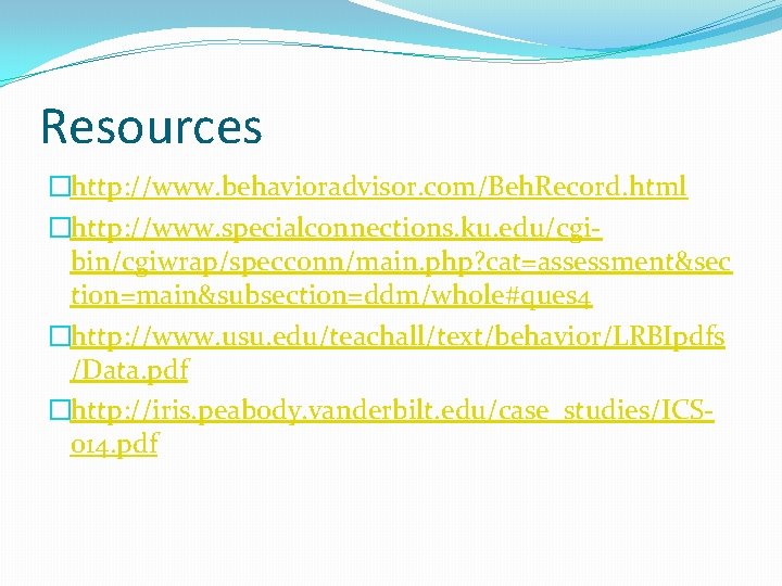 Resources �http: //www. behavioradvisor. com/Beh. Record. html �http: //www. specialconnections. ku. edu/cgibin/cgiwrap/specconn/main. php? cat=assessment&sec