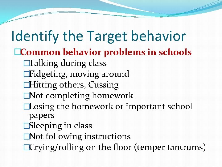 Identify the Target behavior �Common behavior problems in schools �Talking during class �Fidgeting, moving