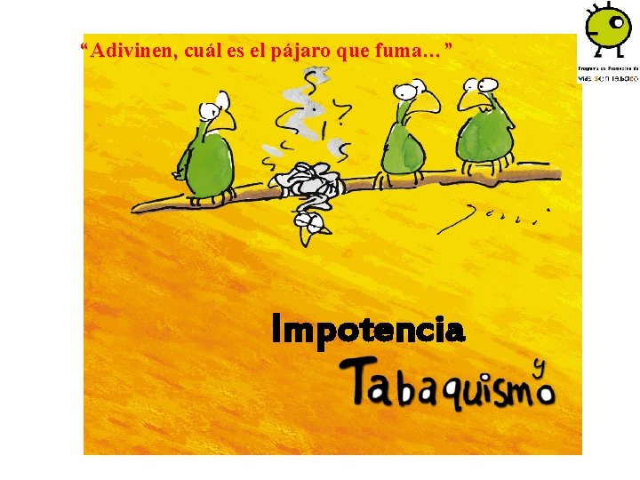 “Adivinen, cuál es el pájaro que fuma…” Impotencia 