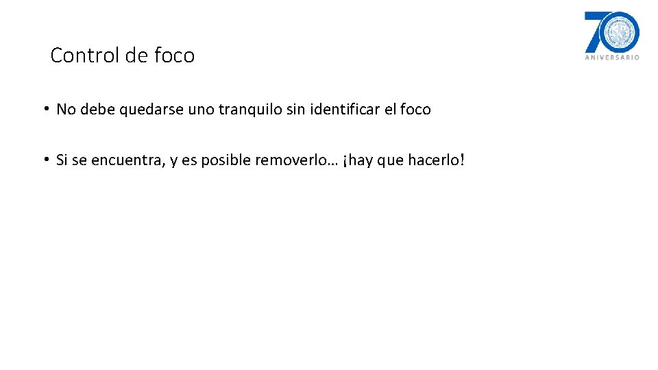 Control de foco • No debe quedarse uno tranquilo sin identificar el foco •