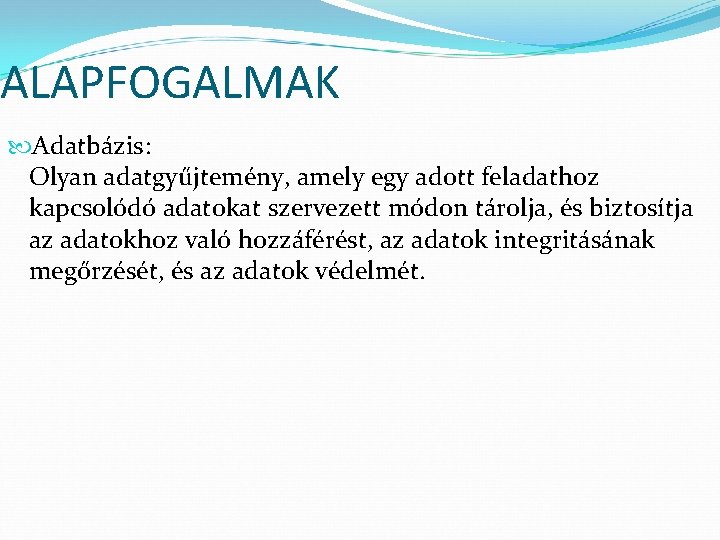 ALAPFOGALMAK Adatbázis: Olyan adatgyűjtemény, amely egy adott feladathoz kapcsolódó adatokat szervezett módon tárolja, és