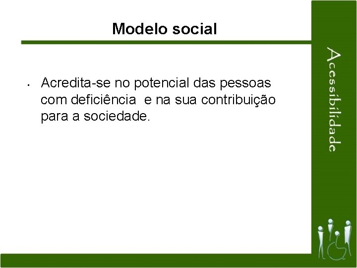 Modelo social • Acredita-se no potencial das pessoas com deficiência e na sua contribuição