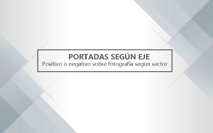 PORTADAS SEGÚN EJE Positivo o negativo sobre fotografía según sector 