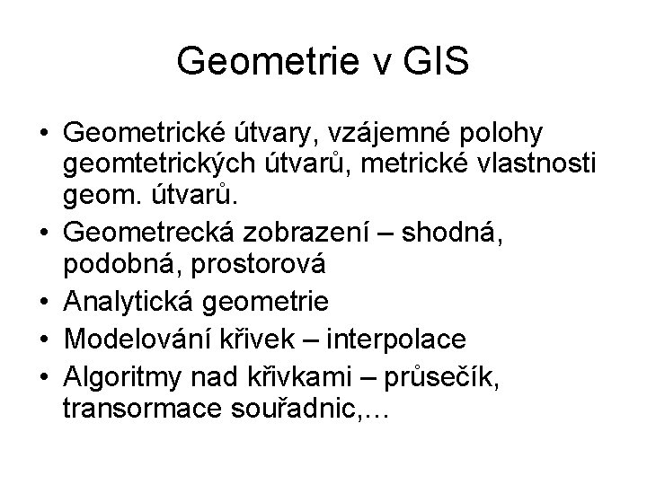 Geometrie v GIS • Geometrické útvary, vzájemné polohy geomtetrických útvarů, metrické vlastnosti geom. útvarů.