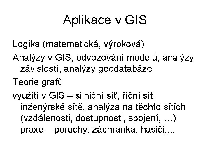 Aplikace v GIS Logika (matematická, výroková) Analýzy v GIS, odvozování modelů, analýzy závislostí, analýzy
