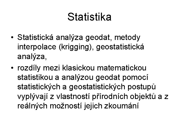 Statistika • Statistická analýza geodat, metody interpolace (krigging), geostatistická analýza, • rozdíly mezi klasickou